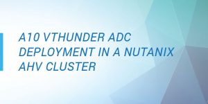 A10 vThunder® ADC deployment in a Nutanix AHV cluster